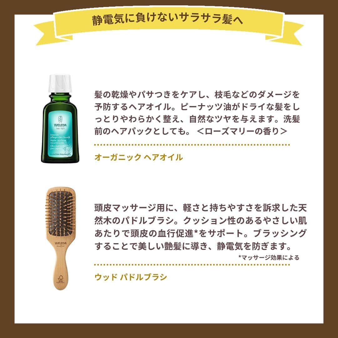 ヴェレダ Weleda Japanさんのインスタグラム写真 - (ヴェレダ Weleda JapanInstagram)「【静電気に負けないサラツヤ髪で冬をおしゃれの味方に！】  「静電気で髪がボサボサ……」 「セットしてもすぐにぺったんこ……」 これらは誰しもが経験する冬の髪トラブル！  外は湿度が低く、室内は暖房などで乾燥している今の時期は、静電気が起こるには絶好の環境。  また、水分や潤いが足りず傷んでいる髪は、生活の中で摩擦を起こしやすくなり、静電気の原因になってしまいます。 髪の乾燥は静電気トラブル以外にも、毛先のパサパサや絡まりなど髪を傷ませてしまうこともあるため、髪の保湿を中心としたケアが大切です◎  そこで今回は、冬の髪の静電気対策を3STEPでご紹介します。 (画像をスライドしてチェックしてくださいね！)  STEP1：トリートメントなどで十分に髪を保湿する STEP2：木製や天然毛など、ナチュラルなブラシを使う STEP3：スタイリング前に髪に潤いを与える  サラツヤ髪を手に入れて、冬も髪のおしゃれを楽しみましょう♡  ╭━━━━━━━━━━━━━╮ 　 　　　　冬の静電気に 　　　お悩みの方は「😭」  ╰━━━━━━ｖ━━━━━━╯  ぜひ、絵文字を使って、[コメント]で教えてください！  ---------------------------------------------------  商品についての詳細は @weleda_japan のトップページリンクからご覧いただけます。  もう一度見たい方は、 ぜひ「保存」ボタンを押してくださいね！  #ヴェレダ#WELEDA#weleda#オーガニック#オーガニックコスメ#植物療法#シュタイナー#ホリスティック#organiccosmetics#유기농 #オーガニックオイル#オーガニック好きな人と繋がりたい#オーガニック生活#オーガニックライフ#オーガニックコスメブランド#オーガニック化粧品#保湿ケア#保湿クリーム#保湿効果#保湿力抜群#保湿成分#静電気#トリートメント#ヘアミルク#ヘアオイル#美髪#ヘアケア#アホ毛対策#ダメージヘア」11月9日 21時03分 - weleda_japan