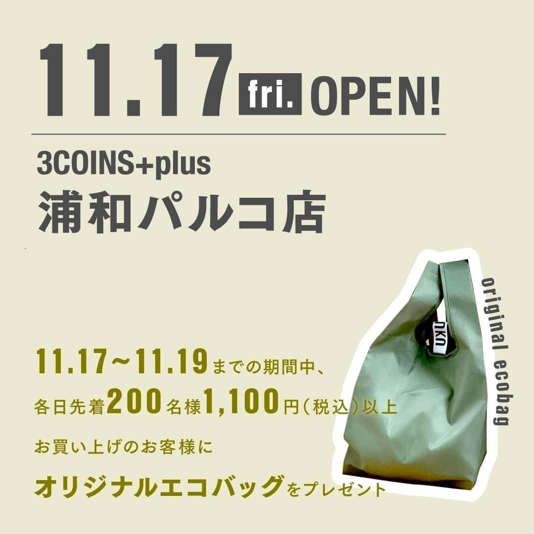 3COINSさんのインスタグラム写真 - (3COINSInstagram)「【OPEN情報】 　 ～NEW OPEN～ 2023年11月17日（金） 🚩3COINS+plus 浦和パルコ店  ～RENEWAL OPEN～ 2023年11月22日（水） 🚩3COINS+plus イオンモール佐野新都市店  ～NEW OPEN～ 2023年11月23日（木） 🚩3COINS+plus イオンモール津田沼店  　　 OPEN時に先着で ノベルティバッグをプレゼント◎ 詳しくは2枚目をご確認ください。  ※ノベルティの数は店舗により異なります。 ※ノベルティは無くなり次第終了となります。 ※画像はイメージです。実物とは異なる場合がございま す。  ・ ・ 3COINSは、皆様に末永く愛される店舗を目指し お客様の「何気ない日常」を 「ちょっと幸せな日常」にするために 生活の中に発見を生み、日常を豊かにする 雑貨をお届けします😌  #3COINS #スリーコインズ #スリコ #新商品 #新商品情報 #プチプラ #プチプラ雑貨 #PALCLOSET #パルクローゼット #オープン情報 #新店舗オープン」11月10日 10時01分 - 3coins_official