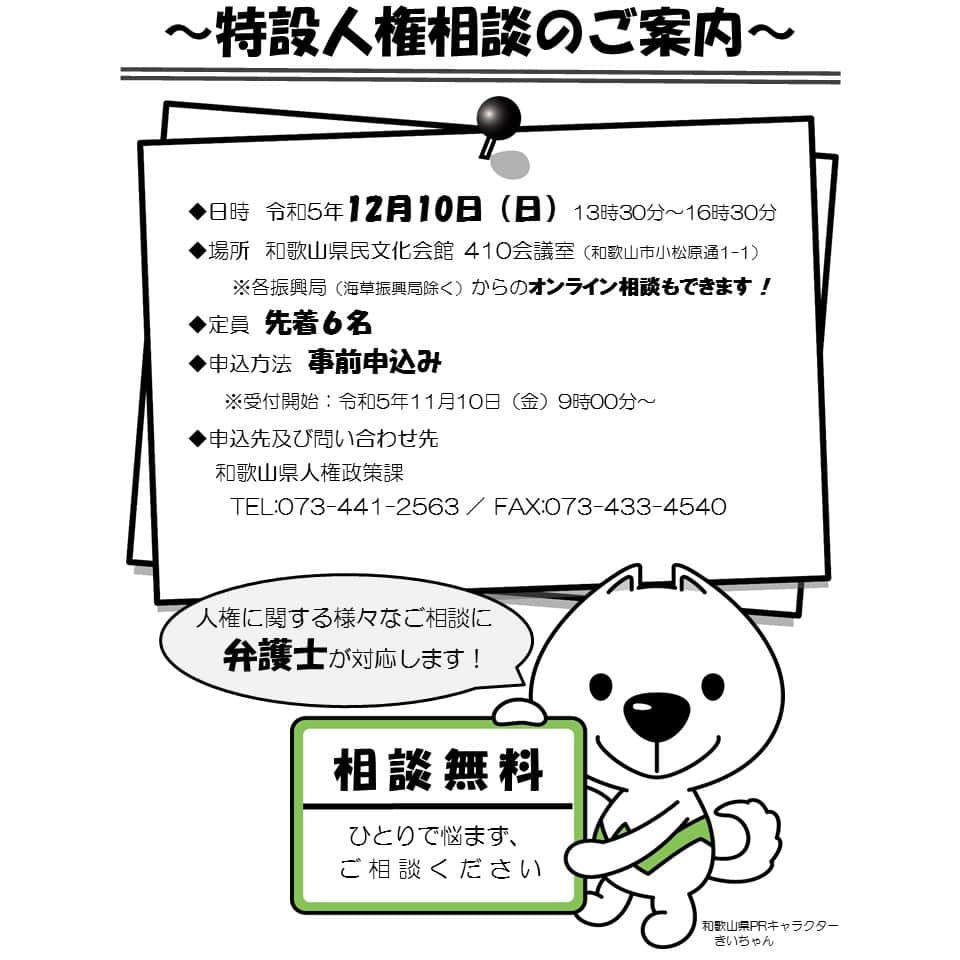 きいちゃんのインスタグラム：「. 人権について悩んでいる県民からの相談に弁護士が対応する「特設人権相談」を下記のとおり開催します！ また、面接相談のほか、最寄りの振興局からのオンライン相談もでき、遠方からでも相談することが可能です。 無料で弁護士に相談できる機会となっていますので、ひとりで悩まず、ご相談ください。  【日時】令和5年12月10日(日)13:30～ 【場所】県民文化会館 410会議室 　 ※振興局（海草除く）からのオンライン相談可 【定員】先着6名（事前申込） 【申込・問い合わせ先】 　県人権政策課　TEL：073-441-2563/FAX：073-433-4540  https://www.pref.wakayama.lg.jp/prefg/021400/jinken/soudan.html  #人権相談 ＃弁護士 ＃無料相談」