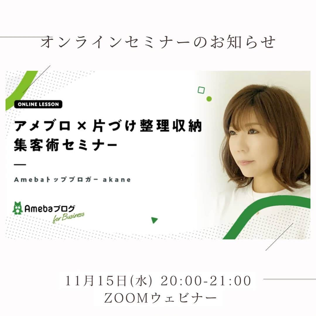 akaneのインスタグラム：「2023.11.10  ストーリーズやブログでは お知らせしていましたが  Ameba様と JCO(一般社団法人　日本片づけ整理収納協議会)様の共同セミナー  【アメブロ×片づけ整理収納　集客術セミナー】 の講師を務めさせて頂きます✨  -------------------------------------------  11月15日(水)20：00〜21：00 zoom ウェビナーにて オンラインで開催💻  参加費無料です🆓  --------------------------------------------  平日のお忙しいお時間だと思いますが オンラインでウェビナーなので 参加者は顔が出ません👌  なので、すっぴんでも何かしながらでもOK🥹  手前味噌ですが有料級のお話をさせて頂きます！！！  多分自分のセミナーなら無料は無理🥹  同業者向けではありますが 一般の方のご参加もウェルカムです👍  ブログの書き方や集客に悩んでいる方は 是非😌  お申込みはストーリーズと ハイライトに載せておきます🔝  少しでも皆様のヒントや やる気に繋がりますように🙏✨ 　  ご参加予定の皆様 どうぞよろしくお願いします💓  #オンラインセミナー#集客セミナー#アメーバ#アメーバブログ#片付け#整理収納#整理収納アドバイザー」