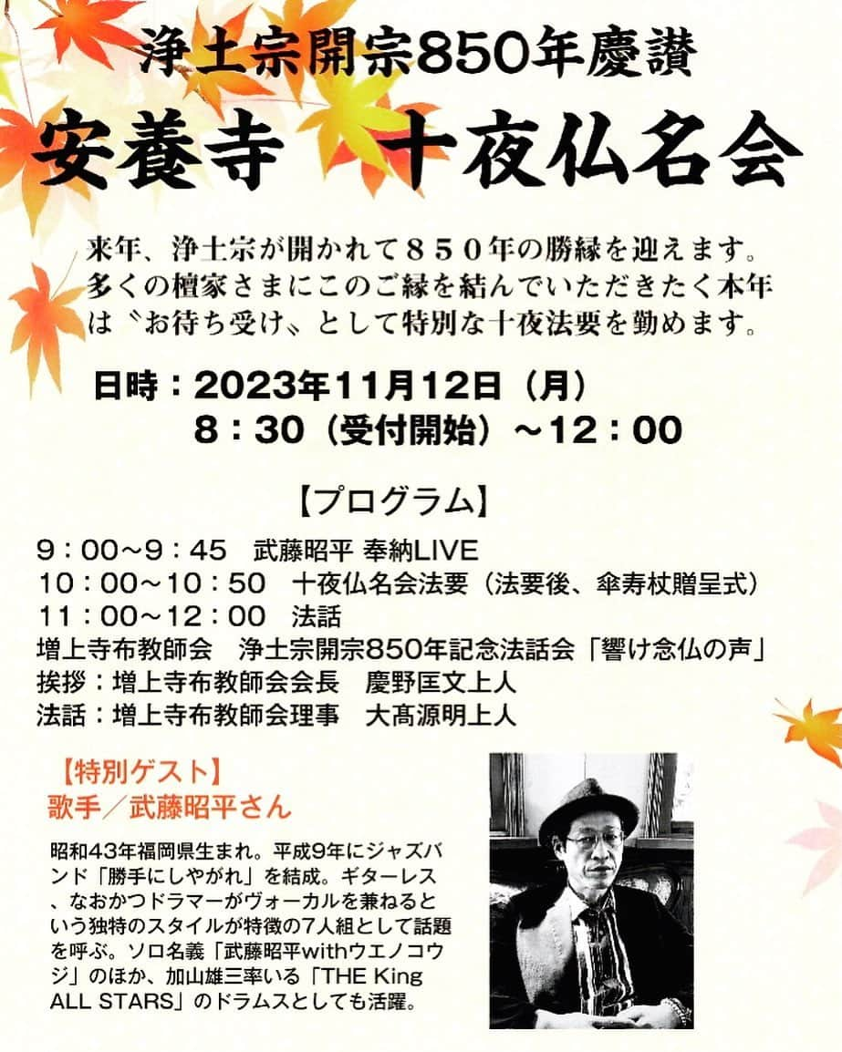 武藤昭平のインスタグラム：「明後日、朝早くから歌奉納なので、明日から長野に入ります。  令和5年11月12日（日） 安養寺本堂 長野市青木島町大塚92 026-284-2135 8：30（受付開始）～12：00　  【訂正】チラシの開催曜日が「月」になっておりますが、「日」の間違いです。 大変申し訳ございません。正しくは↓ 日時：11月12日（日）8：30（受付開始）～12：00　於 安養寺本堂 参列・塔婆申し込み共に11月６日までにお申し込みください。  https://anyoji-nagano.jp/850jyu-ya/  来年に迫る令和６年、浄土宗が開かれて850年を迎えます。京都の総本山知恩院をはじめ長野の善光寺大本願など全国各地の浄土宗寺院では慶讃行事が数多く勤められています。 安養寺でもこの勝縁にお檀家様の皆様にご縁を結んでいただきたく、今年は“お待ち受け”として特別な十夜法要を11月12日（日）に勤めます。  #武藤昭平 #仏教 #浄土宗」