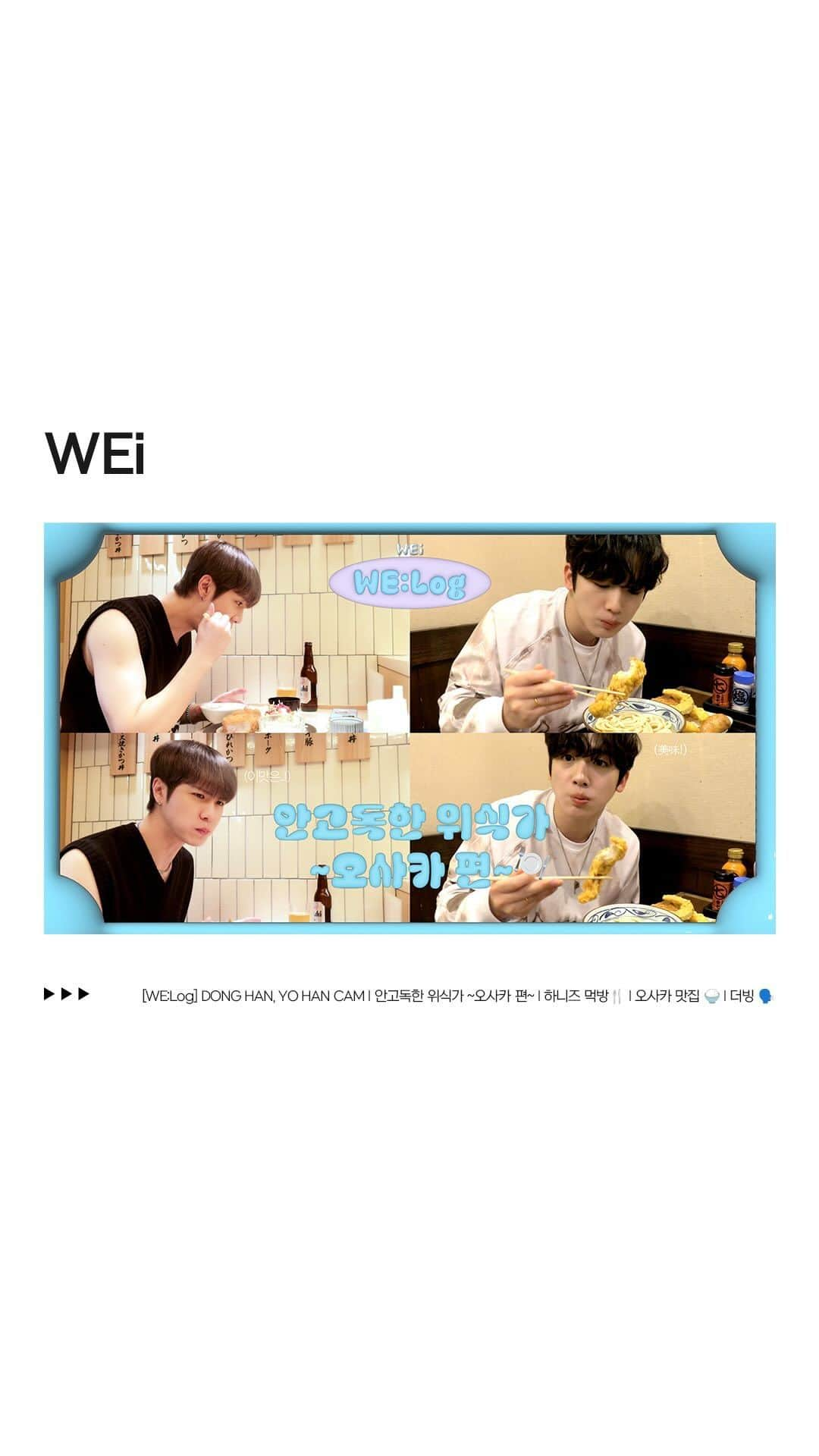 WEiのインスタグラム：「[WE:Log] DONG HAN, YO HAN CAM l 안고독한 위식가 ~오사카 편~ l 하니즈 먹방🍴 l 오사카 맛집 🍚 l 더빙 🗣️  https://youtu.be/quXBv1d5eIQ  #위아이 #WEi #김동한 #김요한 #KIMDONGHAN #KIMYOHAN」