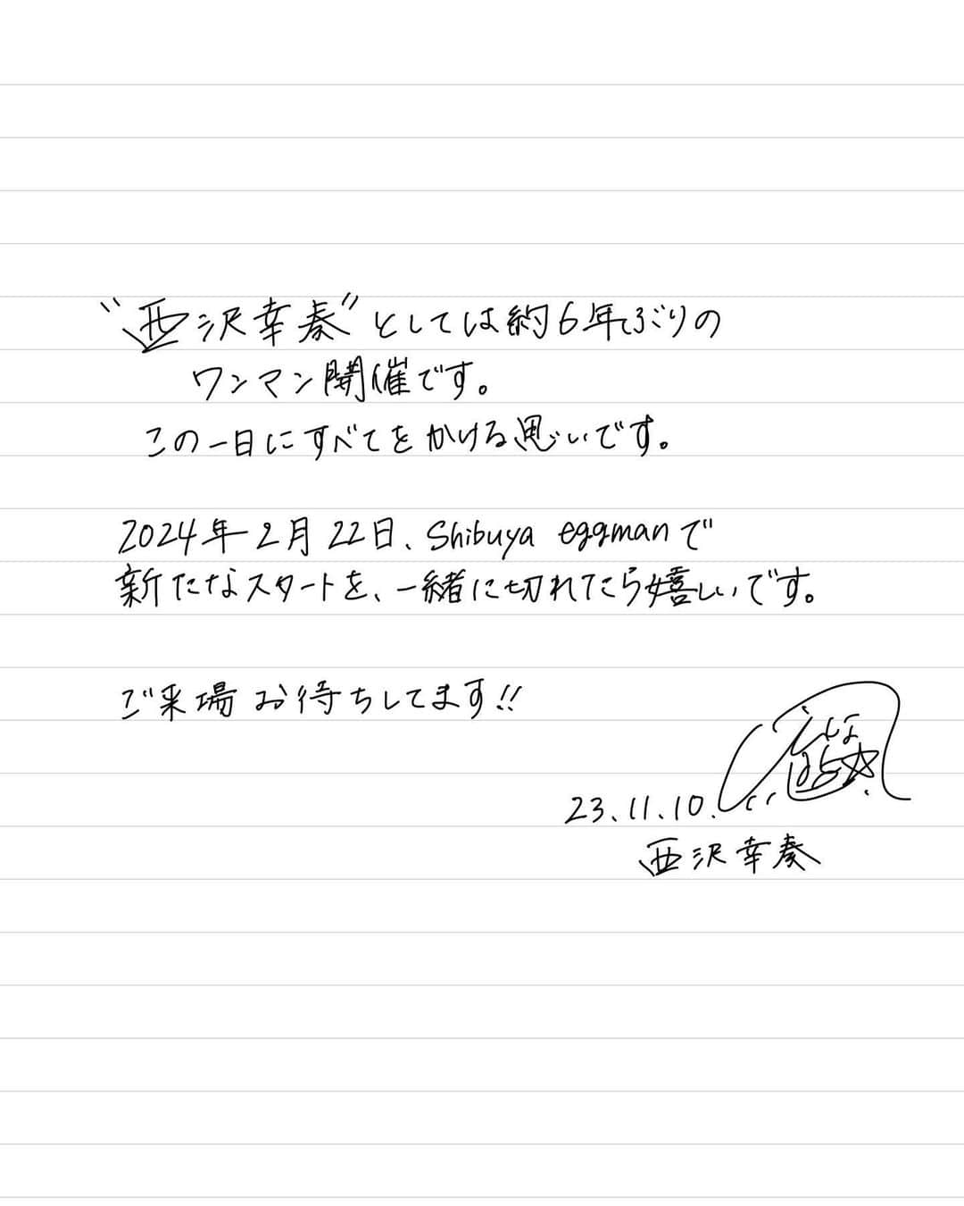 西沢幸奏のインスタグラム：「【大切なお知らせ】  西沢幸奏 再始動・生誕記念ワンマンライブ 『Birth〜Hug my feeling〜』開催決定しました。  日程：2024年2月22日(木) 会場：Shibuya eggman チケット販売：https://eplus.jp/sf/detail/3990240001 2023年11月11日(土)11:00～ 公式HP：shiena-nishizawa.net  再び<幸奏>という名前でワンマンライブが開催できることは、私にとってとても感慨深いことです…😢 いつも支えてくれる方々、ファンの方へ恩返しになるような、最高の再スタートを切れればと思っています。気が引き締まります…！ 明日11時、チケット販売開始です。よろしくお願いします！！」