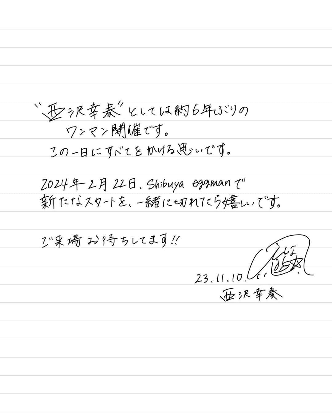 西沢幸奏さんのインスタグラム写真 - (西沢幸奏Instagram)「【大切なお知らせ】  西沢幸奏 再始動・生誕記念ワンマンライブ 『Birth〜Hug my feeling〜』開催決定しました。  日程：2024年2月22日(木) 会場：Shibuya eggman チケット販売：https://eplus.jp/sf/detail/3990240001 2023年11月11日(土)11:00～ 公式HP：shiena-nishizawa.net  再び<幸奏>という名前でワンマンライブが開催できることは、私にとってとても感慨深いことです…😢 いつも支えてくれる方々、ファンの方へ恩返しになるような、最高の再スタートを切れればと思っています。気が引き締まります…！ 明日11時、チケット販売開始です。よろしくお願いします！！」11月10日 20時41分 - shiena_nishizawa