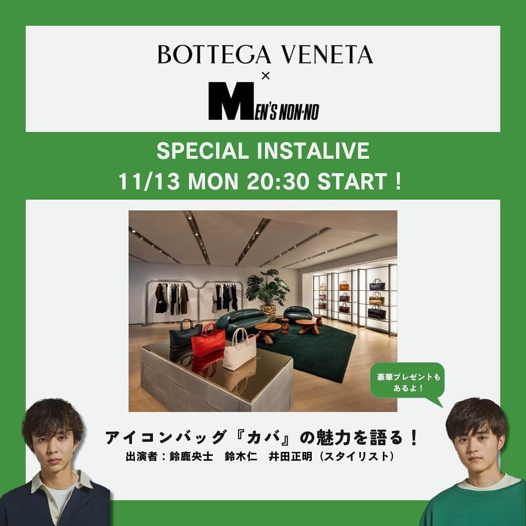 のインスタグラム：「【BOTTEGA VENETA×MEN’S NON-NO】スペシャルインスタライブ開催！  📌11月13日（月）20:30スタート   「アイコンバッグ『カバ』の魅力を語る！」  出演者：鈴鹿央士　鈴木仁　井田正明（スタイリスト）  豪華プレゼントのお知らせも？  #PR #ボッテガヴェネタ #メンズノンノ #mensnonno #メンズノンノモデル #mensnonnomodel #鈴鹿央士 #鈴木仁」