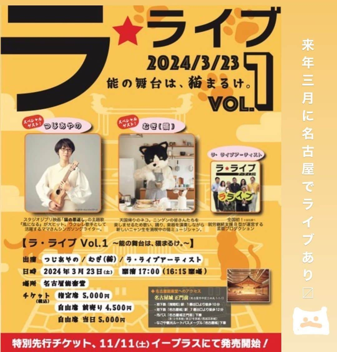 つじあやののインスタグラム：「おはようございます。来年2024年3月23日(土)に名古屋能楽堂で行われる『ラ☆ライブ Vol.1 能の舞台は、猫まるけ。』に出演が決定しました！むぎ（猫）、ラ・ライブアーティストのみなさんと"能の舞台は猫まるけ''!  猫まるけ、とは名古屋弁で猫だらけ、猫まみれ、だそうですよ。楽しい夜になりそう^_^  チケットは本日、11/11からイープラスにて発売開始です。みなさん、来年の3月23日は名古屋能楽堂へぜひお越しくださいませ！！  ⭐︎『ラ☆ライブ Vol.1能の舞台は、猫まるけ。』⭐︎  日時：2024年3月23日(土) 16:15会場 17:00開演 場所：名古屋能楽堂 出演：つじあやの 　　　むぎ（猫） 　　　ラ・ライブアーティスト 料金：指定席 5,000円(税込) 　　　自由席 前売り4,500円(税込) / 当日5,000円(税込) お問合せ：052-211-7636（電話）/ top@charich.com（メール）  イープラス https://eplus.jp/sf/detail/3983810001-P0030001  イベントHPはこちらです。 https://charich.com/news/  Good morning.  Next year, on March 23, 2024, at Nagoya Noh Theater, I will appear in "La☆Live Vol.1 Noh stage Neko Maruke" with Mugi the cat and all the La Live artists. Neko Maruke means "full of cats" in Nagoya dialect. It looks like it's going to be a fun night. Tickets will be on sale from today, and please come to Nagoya Noh Theater on March 23rd next year.  @mugi_the_cat  #ウクレレ #ウクレレ弾き語り #ウクレレのある生活 #ウクレレ好きな人と繋がりたい #猫の恩返し #つじあやの #風になる #ukulelelove #ukulele #ukuleles #ukulelecover #ukuleleplayer #ukulelesongs」