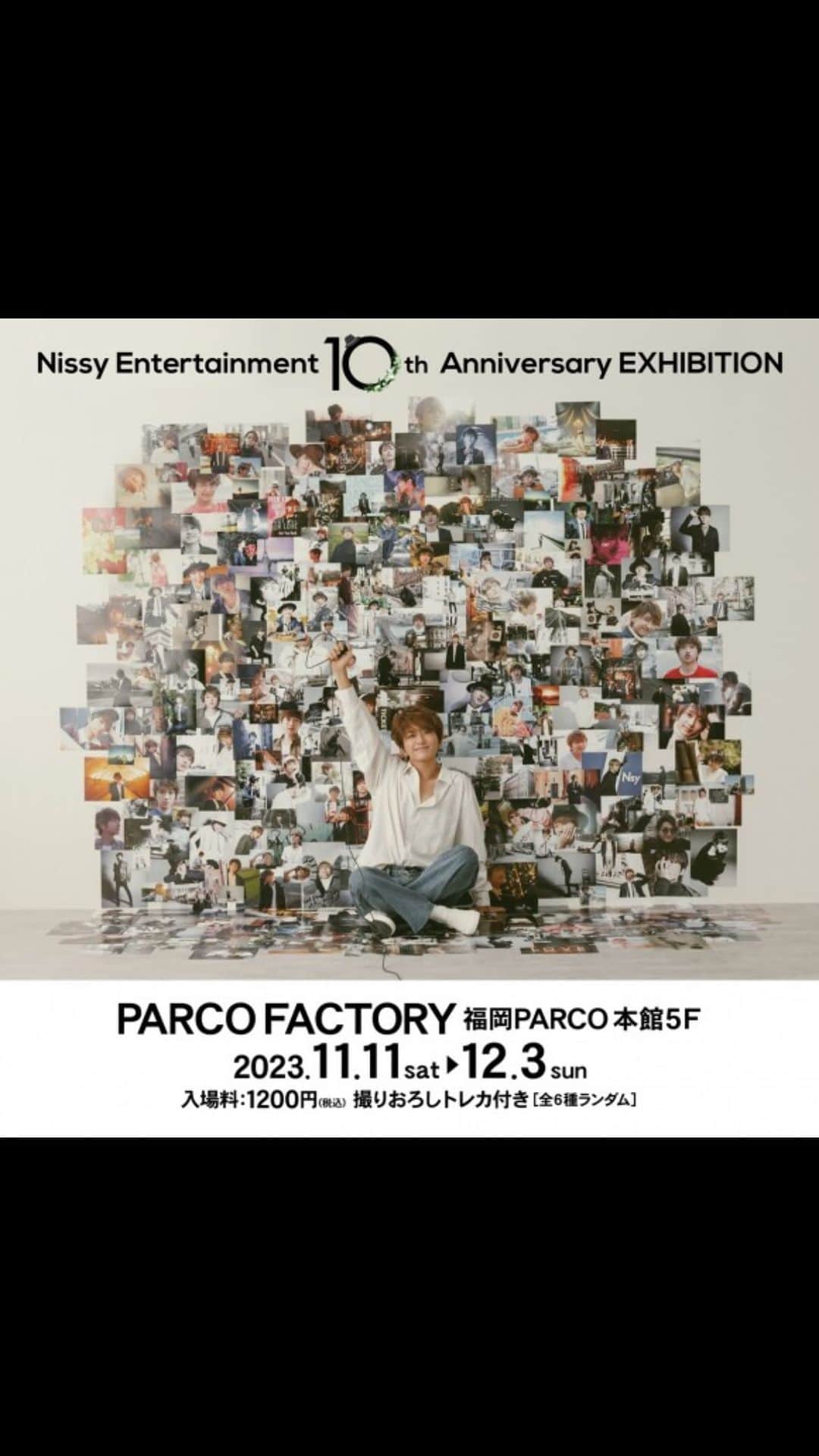 福岡パルコのインスタグラム：「「Nissy Entertainment 10th Anniversary EXHIBITION」 福岡会場  歌手・俳優のNissy（西島隆弘）のソロプロジェクト”Nissy Entertainment”の活動10周年を記念した展覧会。  展覧会記念商品の販売もございます✨  📍福岡PARCO 本館5F・PARCO FACTORY  🗓2023.11.11(sat)～12.3(sun)10:00～20:30※最終日は18:00閉場 🎫税込1,200円 （入場特典：撮りおろしトレカ付。全6種ランダムで1枚配布。） ※未就学児無料。入場特典のお渡しは有料入場者のみ。 ※株主優待を含む各種割引は対象外となります。  #nissy #nissyentertainment  #西島隆弘 #福岡PARCO  _  @nissy_nissystaff」