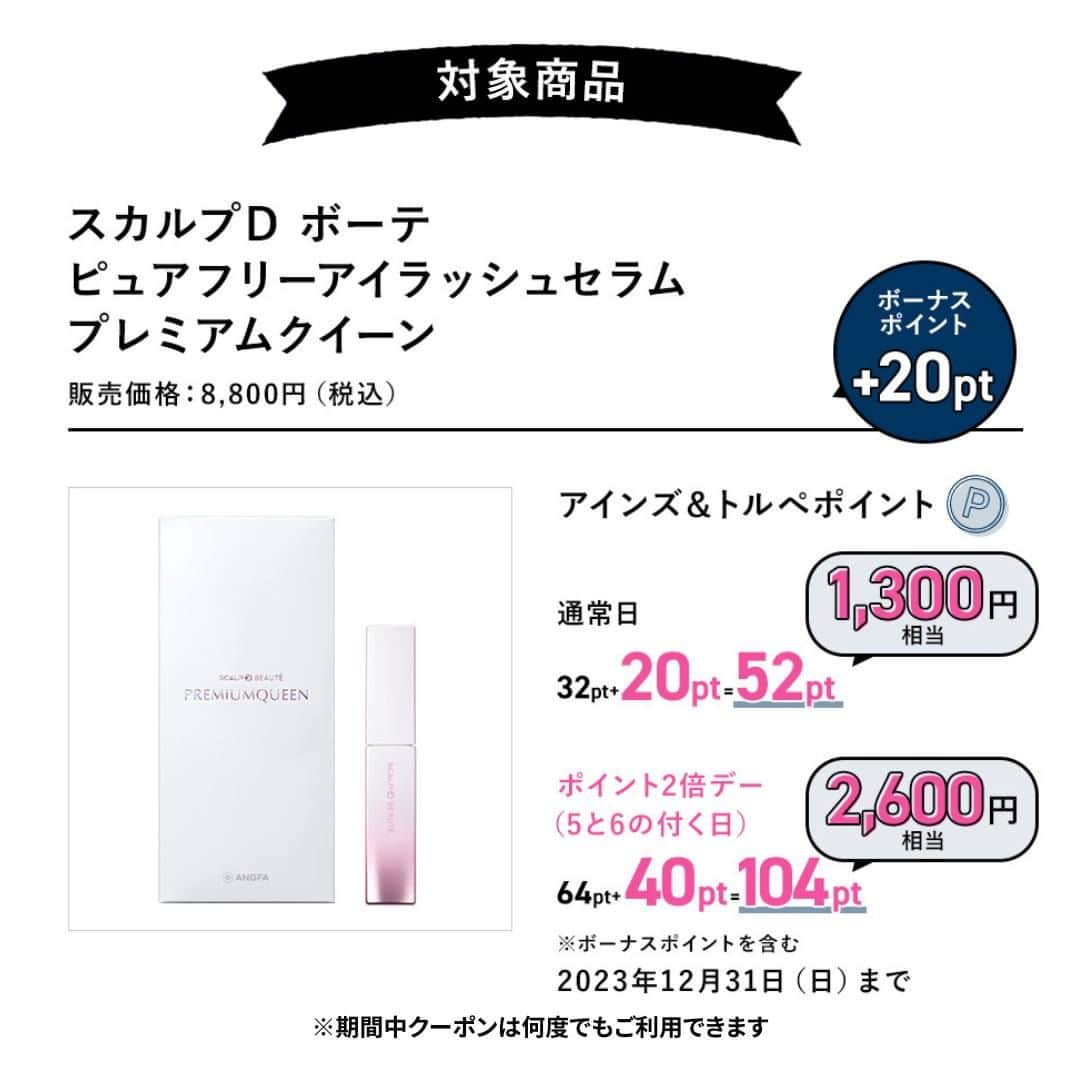スカルプDのまつ毛美容液さんのインスタグラム写真 - (スカルプDのまつ毛美容液Instagram)「＼🎉HTB　イチモニ！放送記念📺⚡／​  【アインズ＆トルペ　ボーナスポイントプレゼントキャンペーン👑】​    アインズ＆トルペ（@ainztulpe.official ）で  スカルプDまつ毛美容液シリーズがオトクに買えちゃう👀💗  ボーナスポイントプレゼントキャンペーン実施中♪    ボーナスポイントがもらえるクーポンはスカルプDまつ毛美容液公式Instagram（ @scalpd_eye ）のハイライトからチェック👀   ＜ボーナスポイント一覧＞  ★スカルプDまつ毛美容液  通常日：11pt（275円相当）  ポイント2倍デー（5と6のつく日）：22pt（550円相当）    ★スカルプDまつ毛美容液プレミアム  通常日：22pt（550円相当）  ポイント2倍デー（5と6のつく日）：44pt（1,100円相当）    ★スカルプDまつ毛美容液プレミアムクイーン  通常日：52pt（1,300円相当）  ポイント2倍デー（5と6のつく日）：104pt（2,600円相当）    ＼さらに今なら🌈／  数量限定♪眉マスカラが付いてくるオトクなセットも販売中✨    ★スカルプDまつ毛美容液 限定眉マスカラセット  通常日：22pt（550円相当）  ポイント2倍デー（5と6のつく日）：44pt（1,100円相当）    キャンペーン期間：11月11日（土）～12月31日（日）    詳しくは @scalpd_eye のハイライトをチェック🥰​  この機会をお見逃しなく～♡​    #スカルプD #スカルプDまつげ美容液 #スカルプDまつ毛美容液 #まつ毛美容液 #まつげ美容液 #まつ毛ケア  #ainztulpe #アインズトルペ #アインズアンドトルペ #アインズ    ※100ポイント単位でご利用の場合は1ポイントあたり「25円」、50ポイント単位でご利用の場合は1ポイントあたり「20円」となります。  ※利用単位によりポイントの交換率が異なりますので、よりお得にポイントを利用したい場合は変更前と同様に100ポイント単位でご利用ください。  ※ポイントご利用後、ポイントは減算、端数は繰越しとなります。  ※「11・12月限定 アンファー スカルプDまつ毛美容液シリーズ ポイントアップ」「ボーナスポイントプレゼントクーポン」の両方を程起用した場合となります。」11月11日 12時00分 - scalpd_eye