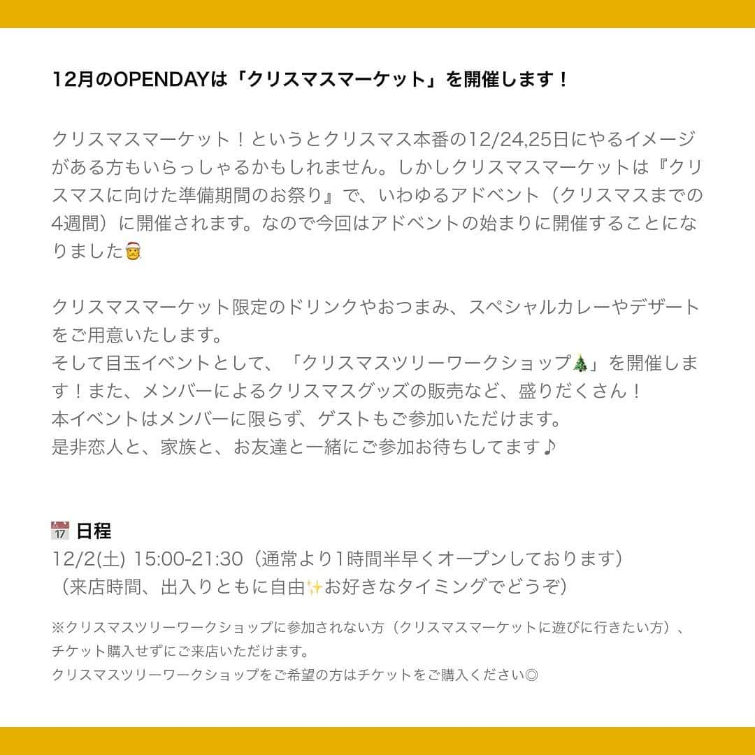 6curryさんのインスタグラム写真 - (6curryInstagram)「【イベントお知らせ】 12月のOPENDAYは「クリスマスマーケット」を開催します！🎄🎁  クリスマスマーケット！というとクリスマス本番の12/24,25日にやるイメージがある方もいらっしゃるかもしれません。しかしクリスマスマーケットは『クリスマスに向けた準備期間のお祭り』で、いわゆるアドベント（クリスマスまでの4週間）に開催されます。なので今回はアドベントの始まりに開催することになりました🎅  クリスマスマーケット限定のドリンクやおつまみ、スペシャルカレーやデザートをご用意いたします。 そして目玉イベントとして、「クリスマスツリーワークショップ🎄」を開催します！また、メンバーによるクリスマスグッズの販売など、盛りだくさん！  本イベントはメンバーに限らず、ゲストもご参加いただけます。 是非恋人と、家族と、お友達と一緒にご参加お待ちしてます♪  詳細はPeatixにて https://peatix.com/event/3758164/  ——— ——— ——— ———  📅 日程 12/2(土) 15:00-21:30（通常より1時間半早くオープンしております） （来店時間、出入りともに自由✨お好きなタイミングでどうぞ）  🎁当日のコンテンツ🎁  ①🎄針葉樹を重ねて作る"クリスマスツリー“ワークショップ（事前予約制） 壁掛けにもできる板をベースに、冬の針葉樹をふんわりと重ねてクリスマスツリーを作ります。木の実やオーナメントで、自分らしくアレンジしましょう！簡単な貼り付け作業なので、親子でもたのしめます！完成から1ヶ月ももつので、クリスマスまで飾れます。所要時間は20分程です。講師は本業の傍ら、お花屋さんのお手伝いをしている茜が担当します。素敵なツリー作りをみなさんといっしょに楽しみたいと思います。  ⏰ワークショップ時間と予約可能人数 15:00 - 15:30 :5名 16:00 - 16:30 :5名  🎫 チケット料 ・ワークショップ参加：メンバー¥1,500、ゲスト¥1,800  ※お支払いは現地にてよろしくお願いします。 ※事前予約として、ご希望のお時間のチケットをご購入ください。 ※ワークショップ参加ご希望者以外の方は直接お越しいただければ大丈夫です。  ※クリスマスツリーワークショップをご希望の方はチケットをご購入ください◎ ※クリスマスツリーワークショップに参加されない方（クリスマスマーケットに遊びに行きたい方）、チケット購入せずにご来店いただけます。  ②🍗この日限りのスペシャルメニュー ・ホットチョコレート ・ホットワイン ・マッシュルームの煮込み料理 Champignon mit Knoblauchsoße ・アーモンドのスイーツ Gebrannte Mandeln ・カルダモンパウンドケーキ ・クリスマス限定カレー ・クラフトビール  ③🎀クリスマスギフト交換会 みんなでクリスマスギフトを交換し合いましょう！ お一人¥1,000を上限にプレゼントをお持ちください。お持ち込みいただいた方同士で、プレゼントの交換タイムを実施いたします。  ④🧇クリスマスアイテムマーケット 「ブーケやアクセサリーなどのクラフトアイテム」の販売です！※現在下記より出展者を募集中です。メンバーまたは知り合いにメンバーがいる方がお申し込みが可能となります。 ▼ご応募お待ちしております https://forms.gle/dRQ3Z8bGh332vsYR7  ⑤🎷クリスマスサウンド（DJカネコマン） 世代を超えて楽しめる和洋MIXのクリスマスソングをDJカネコマンにより盛り上げていただきます♪  ⑥🔥焚き火コーナー 気温も下がっている頃ですが、温かいドリンクと焚き火でホッコリ」11月12日 9時53分 - 6curry