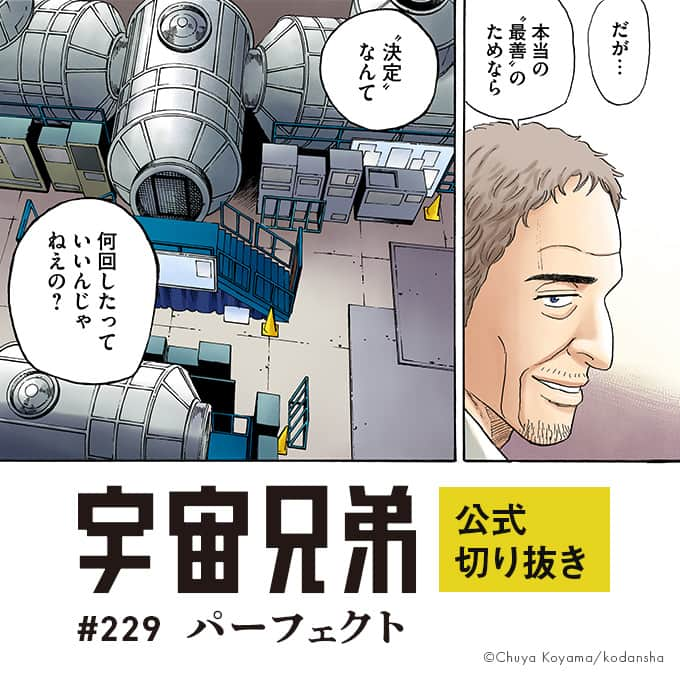 小山宙哉さんのインスタグラム写真 - (小山宙哉Instagram)「24巻 #229「パーフェクト」 『宇宙兄弟』のワンシーンを毎日お届けしています🚀  ----- ムッタがシャロンとの〝約束〟を叶えた あのシーンの複製原画を連載15周年を記念して販売中！ 詳細はハイライトの「複製原画」へ ⇨ @chuya_koyama -----  ※投稿はInstagram用に抜粋したものです。 本編は単行本よりお楽しみください。  #宇宙兄弟 #spacebrothers #マンガ #漫画が読めるハッシュタグ #漫画紹介 #漫画 #宇宙飛行士 #宇宙飛行士選抜試験 #漫画の名言 #宇宙兄弟のことば」11月13日 8時00分 - chuya_koyama