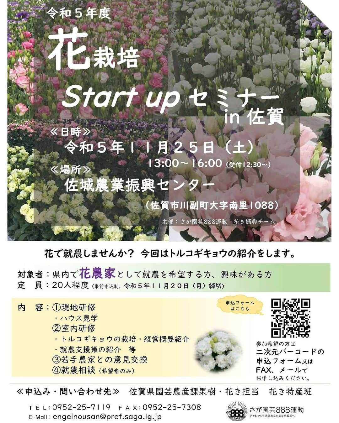 さが農村のインスタグラム：「🌼花栽培Start upセミナーを開催します！🌼  花農家として就農したい方、興味がある方向けに、セミナーを開催します🌼✨  トルコギキョウのハウス見学（佐賀市）や、栽培や経営概要などを紹介します。  事前申込制で、締切は11/20（月）です。  チラシの二次元バーコードから、お申込をお待ちしております！😊  💐開催日：11月25日（土）13時～16時 💐場所：佐城農業振興センター 💐参加費：無料  #佐賀 #さが #saga #佐賀県産 #花 #さが園芸888運動 #花農家 #トルコギキョウ #さが農村ひろば」