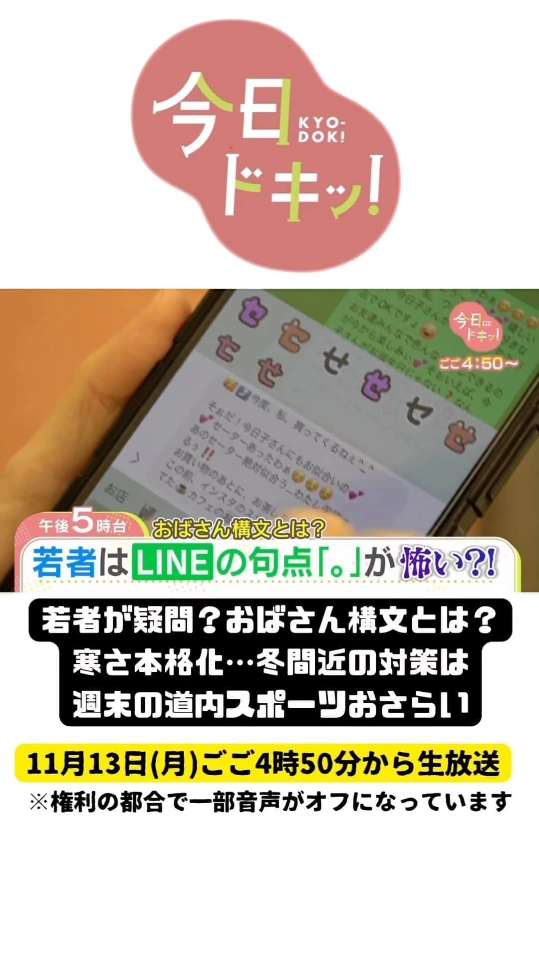 北海道放送「今日ドキッ!」のインスタグラム：「11月13日(月) #今日ドキッ ！ラインナップは  ⚪︎本格的な冬はすぐそこ！寒さへの備えは万全？ ⚪︎若者が違和感を抱く"おばさん構文”とは？ＬＩＮＥ絵文字や長文も ⚪︎海外富裕層が熱視線！第２のニセコはどこ？ ⚪︎初雪クイズの結果は #森田絹子 #堀啓知 #HBC」