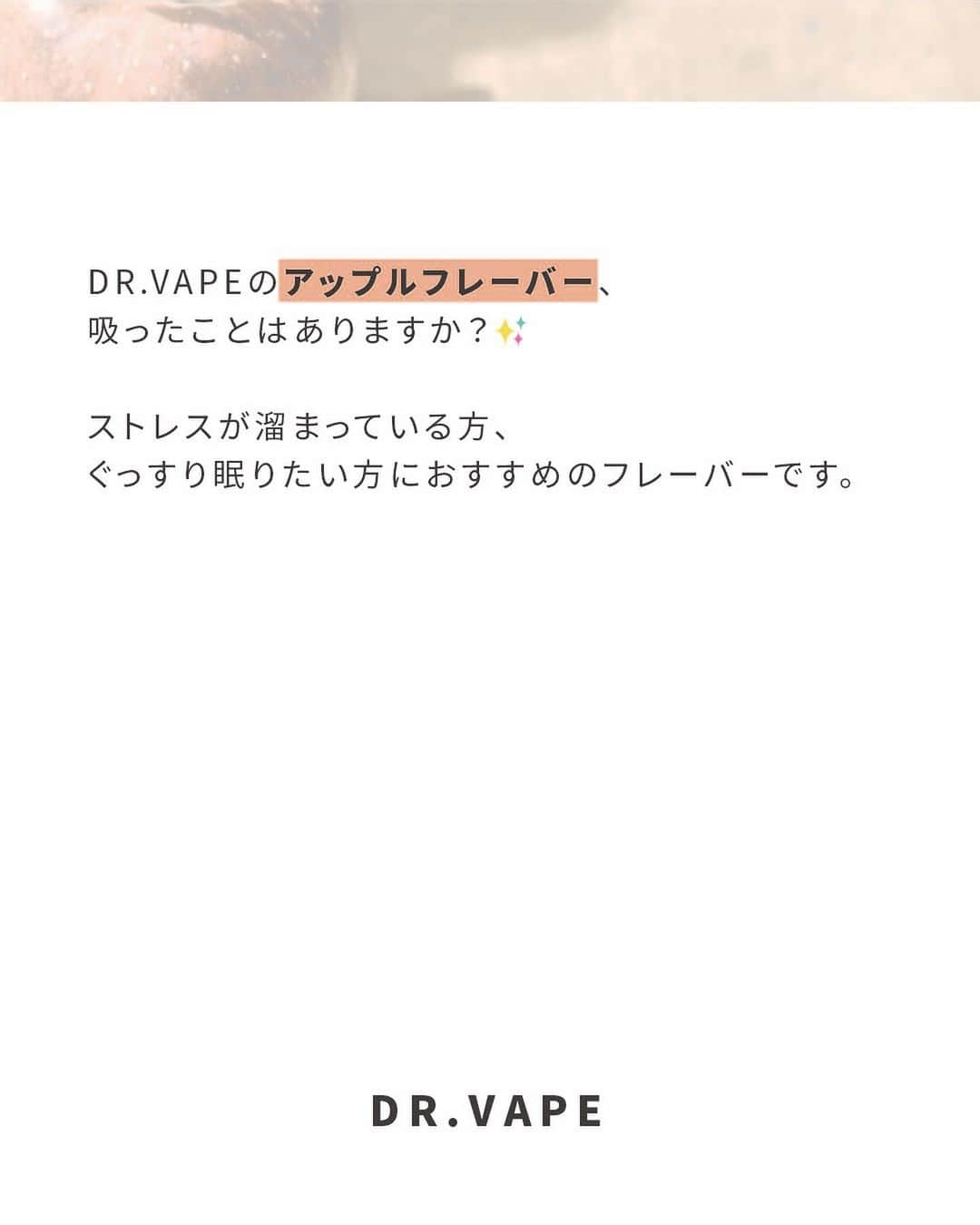 DR.VAPEさんのインスタグラム写真 - (DR.VAPEInstagram)「好きなフレーバーは何味？コメント欄で教えてください✨  実はすごい！ アップルの香りの効果って？  DR.VAPEのアップルフレーバー、吸ったことはありますか？✨  ストレスが溜まっている方、ぐっすり眠りたい方におすすめのフレーバーです。  アップルの香りの成分には、精神的に落ち着いたり疲労を和らげたり、リラックスや安眠効果があるといわれています。  疲れている時や、なかなか眠れない時に吸ってみると良いかもしれません✨  ストレスは早めに対処することが大事です。 アップルフレーバーで、その日のストレスはその日のうちに解消してしまいましょう✨  甘そうと懸念している方もいらっしゃると思いますが、DR.VAPEのアップルフレーバーは、キレのある程よい甘さで、後味もスッキリです✨  X（旧Twitter）も配信中。 詳しくはプロフィール欄のURLをご覧ください。 @dr.vape_official . . #電子タバコ #電子たばこ #ストレス #ストレス発散 #リフレッシュ #働き女子 #ソロ活 #お仕事女子 #ひとり時間 #好きな時間 #休日の過ごし方 #おひとりさま #リラックスタイム #休憩中 #趣味 #趣味の時間 #趣味が欲しい」11月14日 20時01分 - dr.vape_official