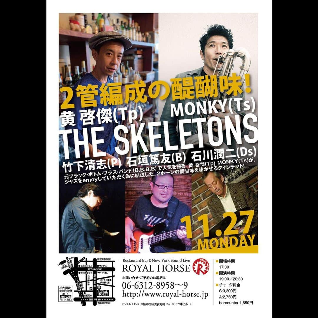 MONKYさんのインスタグラム写真 - (MONKYInstagram)「11月27日は我が青春の学び舎、梅田ロイヤルホースにて、The Skeletons。  盟友トランペッター黄啓傑と2フロントで至宝リズムセクションと、これまた堪らんJazzな夜。  ロイヤルホースは大好きな場所。  ぜひ、遊びに来てね。  １１月２７日（月）THE SKELETONS Live at 大阪ROYAL HORSE  ●Royal Horse （大阪市北区兎我野町15-13 ミユキビル1F）   ●open 17:30/start 1st 19:00／2nd 20:00（2set 入れ替えなし）    ●charge  S=3000円　A=2,500円　barcounter=1,500円   ●問い合わせ　Royal Horse 06-6312-8958 　　　　　　　http://www.royal-horse.jp/   ●出演 『THE SKELETONS』 黄 啓傑（Trumpet） 家永”MONKY”慎也（Tenor Sax)  竹下 清志（Piano） 石垣篤友（Bass） 石川潤二（Drums）   ●SAX奏者のMONKYとトランペッターの黄が２０代の頃、関西屈指のピアノトリオとHard Bop Jazzに憧れて結成した２ホーンコンボ『The Skeletons』 JAZZをベースにしながらもFunkやRockなテイストも混じって、毎回白熱したライブを展開しているThe Skeletons。  料理も美味しいRoyal HorseでJazzyでRelaxした時間を楽しんでください。  イベントページ https://fb.me/e/1c4hiY3Bk」11月14日 12時21分 - ____monky____