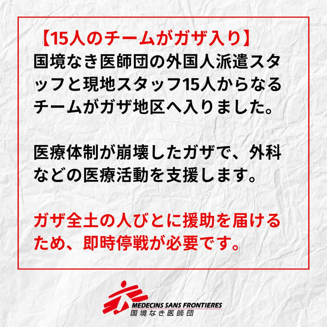 国境なき医師団さんのインスタグラム写真 - (国境なき医師団Instagram)「🗣️15人のチームがエジプトからガザへ  多くのパレスチナ人スタッフが、ガザで懸命の努力を続けています。  国境なき医師団（MSF）の外国人派遣スタッフと現地スタッフ15人からなるチームが、ラファ検問所を通りエジプトからガザへ入りました。医療体制が崩壊した現地で、外科などの医療活動を支援します。  当面はガザ南部を拠点とします。  停戦がなされない限り、活動を妨げられず継続的にガザ全土で支援を行うことは困難です。また、ガザ北部への人道援助物資の輸送は、状況が不安定で爆撃や地上戦の予測がつかないことから、依然として極めて難しい状況です。  「この壊滅的な状況の苦しみを和らげるために、私たちは全力を尽くします。虐殺を終わらせ、助けを求めている人に援助を届けるために、停戦が必要です」  MSFプロジェクト・コーディネーター クリストフ・ガルニエはそう語ります。  #国境なき医師団 #MSF #医療援助 #人道援助 #パレスチナ #ガザ #ガザ地区」11月15日 13時00分 - msf_japan