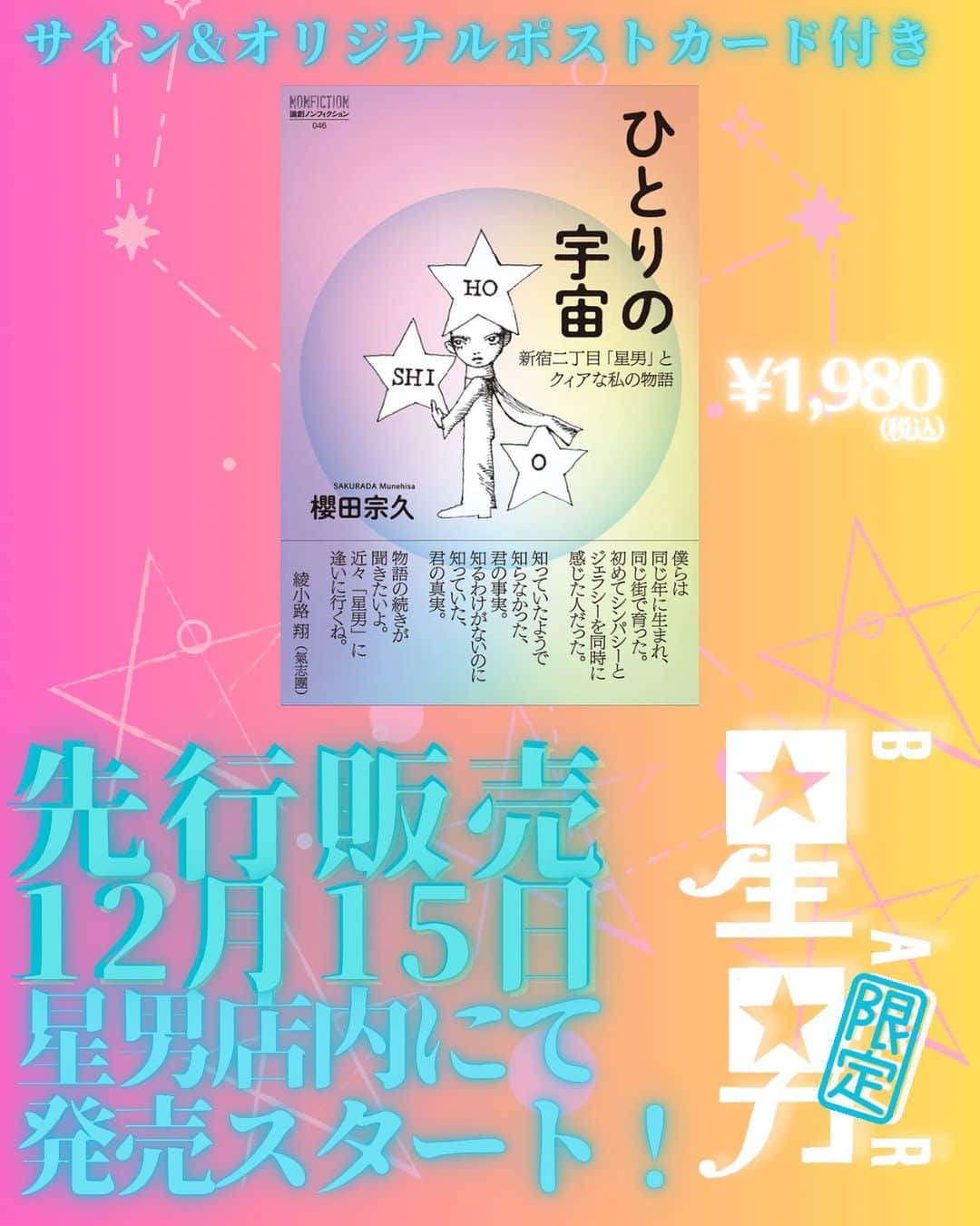 櫻田宗久のインスタグラム：「. 急遽決定！ ☆星男先行販売☆ 【ひとりの宇宙　新宿二丁目「星男」とクィアな私の物語　櫻田宗久】 12月15日星男にて先行販売スタート  本が完成致しました！ 3年がかりで作り上げた本です。 ぜひ読んで頂けると嬉しいです。  12月末のお届けのところ、少々早めに星男店内での先行販売が急遽決定しました！ ここだけでもらえるオリジナルポストカード&サイン付き。 ぜひこの機会にお買い求めください。  ☆特典は気まぐれに増えていく予定です  . ひとりの宇宙　新宿二丁目「星男」とクィアな私の物語 櫻田宗久 2024年1月1日刊行 定価 ￥1,980 論創ノンフィクション 論創社  【内容】  僕らは同じ年に生まれ、同じ街で育った。  初めてシンパシーとジェラシーを同時に感じた人だった。 知っていたようで知らなかった、君の事実。 知るわけがないのに知っていた、君の真実。  物語の続きが聞きたいよ。  近々「星男」に逢いに行くね。  綾小路 翔（氣志團）   +++++ 夜な夜な、多様な人々が集まるバーが新宿二丁目にある。  やってくるのはLGBTQの人、アーティスト、作家、ただの酔っ払い……。  バーのオーナーは木更津出身で元芸能人。  筒美京平さんから歌をもらったり、「ポンキッキーズ」に出演したり。  普通の人の三倍くらいに濃い経験をした著者。  その数奇な運命が、いま語られる。  【目次】  第１部　ひとりの宇宙 — 新宿二丁目のバー「星男」とクィアな私の物語  第２部　新宿二丁目で働く先輩に話を聴く 　 I　二丁目のママにはそれぞれの役割があり、それぞれのお客様がいる 　　　　　　　　　　　　　　　　　　　　 agitの菅原有紀子（ＹＵＫＫＯ）さん 　 II　ノンバイナリーかもしれない自分 　　　　　　　　　　　　　　　　　　　　 Tacʼs Knotの大塚隆史（Ｔａｑ）さん   「星男」という現在進行形のストーリー — あとがきに代えて  【著者紹介】  櫻田宗久（さくらだ・むねひさ） 1976年、千葉県木更津生まれ。写真家、モデル、俳優、歌手。1993年、男性向けファッション誌を中心にモデル活動を開始。1997年に「愛の奴隷」にてCDデビュー。2001年、吉川ひなのと音楽ユニット「☆Spica☆」を結成した。その後、写真家としての活動を始める。2011年に「アート&ミュージックバー星男」の経営を開始し、現在にいたる。」