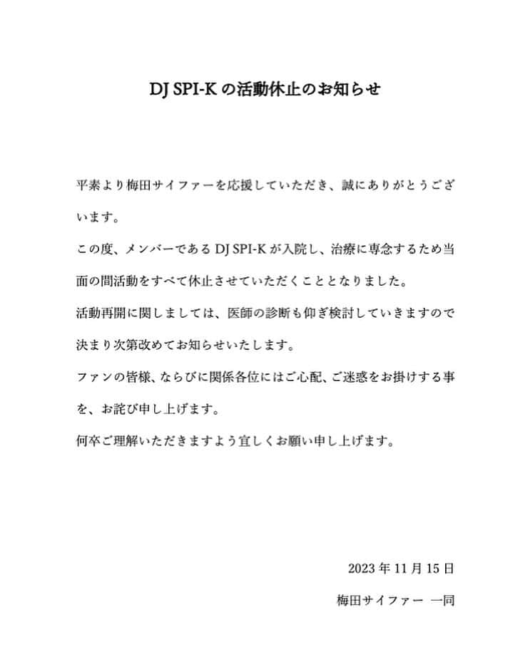 梅田サイファーのインスタグラム：「DJ SPI-K(@spiderkenta )の活動休止のお知らせ  平素より梅田サイファーを応援していただき、誠にありがとうございます。 この度、メンバーであるDJ SPI-Kが入院し、治療に専念するため当面の間活動をすべて休止させていただくこととなりました。 活動再開に関しましては、医師の診断も仰ぎ検討していきますので決まり次第改めてお知らせいたします。 ファンの皆様、ならびに関係各位にはご心配、ご迷惑をお掛けする事を、お詫び申し上げます。 何卒ご理解いただきますよう宜しくお願い申し上げます。」