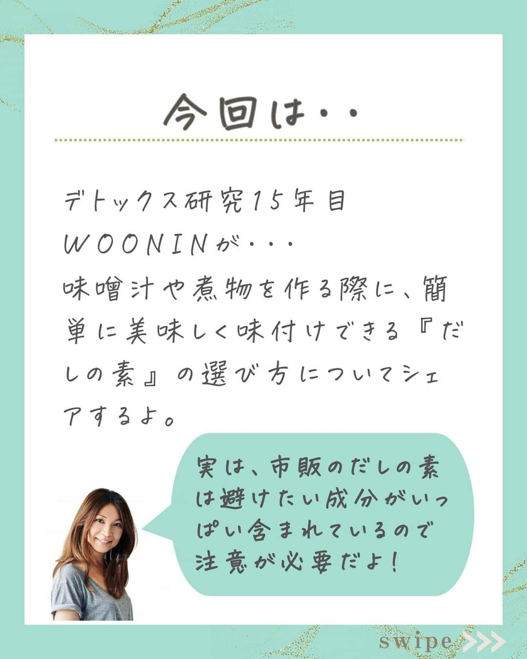 WOONINさんのインスタグラム写真 - (WOONINInstagram)「他の投稿はこちら→@woonin_lifestyle ⁡ 本当は超危険！ ⁡ 「だしの素に気をつけて！」 ⁡ 簡単に使えて 一瞬で料理を美味しくする "だしの素" ⁡ でも、市販のだしの素の中には、 健康を壊してしまう成分が 含まれているものがたくさんあるんです。 ⁡ スーパーで手に取る時は、 必ず裏面の成分表をチェックしてね。 ⁡ ちなみに私は、お味噌汁には 玉ねぎや切り干し大根を入れて 出汁をとっているよ！ ⁡ 野菜の優しい甘みが出て おすすめです♡ ⁡ ^^^^^^^^^^^^^^^^^^^^^^^^^^^^ ⁡ この投稿の感想をこんな風に教えてください🙋‍♀️ ⁡ 「やってみる」→👍 ⁡ 「役に立った」→👍👍 ⁡ 「もっと具体的な内容を知りたい」→👍👍👍 ⁡ ⁡ それ以外で伝えたいことは コメントで教えてください！ 必ず返信します😊 ⁡ ^^^^^^^^^^^^^^^^^^^^^^^^^^^^ ⁡ ・若々しさを保ってやりたいことを実現させるデトックス術 ・セッション数3000回以上 ・対面指導数約1万人経験の他にはないノウハウ ・多忙な毎日でもかんたんに楽しく継続できる方法 ⁡ を発信しています！ ⁡ いいねやフォローが励みになります 👇👇👇 @woonin_lifestyle ⁡ #デトックス #スーパーフード #ストレス#マグネシウム#ジュースクレンズ#オメガ3」11月16日 19時07分 - woonin_lifestyle