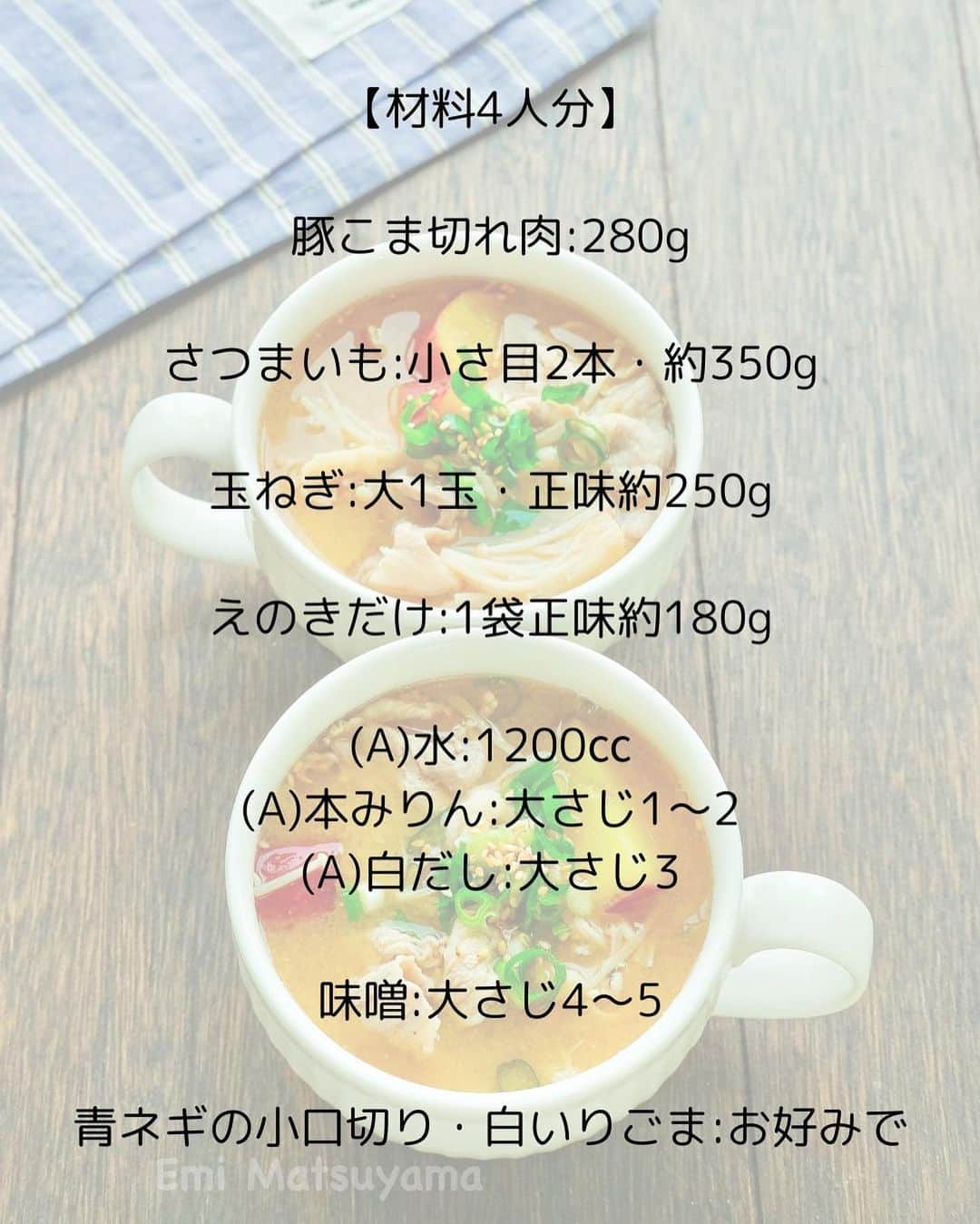 松山絵美さんのインスタグラム写真 - (松山絵美Instagram)「#レシピ有り　⁣ ※４人分・２人分の材料、作り方、薬膳効果は写真スワイプしてもご覧いただけます🙆🏻‍♀️⁣ ⁣ ⁣ ⁣ ⁣ 《さつまいも入り豚汁風味噌スープ🍠》⁣ ⁣ ⁣ ⁣ ホクホクのさつまいもで甘めに仕上がる豚汁風です☺️⁣ ⁣ ⁣ 薬膳効果⁣ ☆さつまいも...便秘に、美肌に、風邪予防に、高血圧に⁣ ⁣ ☆豚肉…滋養強壮に、肌の乾燥に、喉の渇きに、便秘に、ビタミンB1を多く含み、疲労回復、脳神経の働きを正常に保つ⁣ ⁣ ☆たまねぎ…滋養強壮に、血の滞りに、疲労回復に、生活習慣病予防に ⁣ ⁣ ☆えのき…便秘に、食欲不振に、動脈硬化に、肌荒れに⁣ ⁣ ☆味噌...腰やお腹の冷えに、二日酔いに、コレステロールの抑制と排泄、抗酸化作用、がん予防、脂肪肝予防、高血圧防止⁣ ⁣ ⁣ ⁣ （調理時間：20分)⁣ -——————⁣ 【材料4人分】(２人分の分量は写真４枚目をご覧ください💁🏻‍♀️)⁣ -——————⁣ 豚こま切れ肉:280g⁣ ⁣ さつまいも:小さ目2本・約350g⁣ ⁣ 玉ねぎ:大1玉・正味約250g⁣ ⁣ えのきだけ:1袋正味約180g⁣ ⁣ (A)水:1200㏄⁣ (A)本みりん:大さじ1～2⁣ (A)白だし:大さじ3⁣ ⁣ 味噌:大さじ4～5⁣ ⁣ 青ネギの小口切り・白いりごま:お好みで⁣ -——————⁣ -——————⁣ 【下準備】さつまいも1.5㎝の半月切り又は輪切りにしてさっと水にさらし、水気を切る⁣ ⁣ 玉ねぎは縦半分に切ってから繊維に沿って5～8㎜幅に切る。⁣ ⁣ えのきだけは石づき部分を切り、半分に切ってほぐす。⁣ ⁣ ⁣ ⁣ 【1】鍋に【A】と玉ねぎ、さつまいもを加えて強火にかけ、煮立ったら蓋をして弱火で煮る。⁣ ⁣ ⁣ ⁣ 【2】さつまいもに火が通ったら、豚こま切れ肉、えのきだけも加えて火を通し、灰汁を取ってから味をみながら味噌を溶き入れて出来上がり！⁣ 器に盛りお好みで青ネギの小口切り・白いりごまを散らす。⁣ ⁣ ⁣ ポイント⁣ ・白だしは10倍濃タイプを使っています。（お吸い物が1：9と書かれているものが10倍濃縮タイプになります。）⁣ ・味噌の量は味をみながら増減してください⁣ ⁣ ⁣ ⁣ Nadiaレシピ🆔471964⁣ レシピサイトNadiaの検索バーにレシピ🆔番号を入力してみてください⁣ https://oceans-nadia.com/⁣ ⁣ ⁣ ⁣ ⁣ ✩✩✩✩✩✩《お知らせ》✩✩✩✩✩✩⁣ 『4児ママ・松山さんの薬膳効果つき やみつき節約めし』⁣ ⁡⁣ 本書では1食1人分のおかずが100円台に収まるレシピをご紹介しています✨⁣ また「やる気のないときほど開きたい料理本」をめざして、簡単な調理法にもこだわりました。長くレパートリーに加えていただけるメニューが見つかれば、うれしいです🥹⁣ ⁡⁣ Amazon⁣ https://www.amazon.co.jp/dp/4391155567/⁣ ⁡⁣ 楽天ブックス⁣ https://books.rakuten.co.jp/rb/16605719/⁣ ⁡⁣ ⁡⁣ ⁡⁣ ⁡⁣ 《松山絵美のカンタンなことしかやらないレシピ》⁣ ⁡⁣ 【手間は省いて愛情込める】をモットーに、⁣ めんどうなことを「やらない」レシピたち。 ラクして作れるのに見映えもよくて、家族もパクパク食べてくれる！⁣ そんなレシピを100品と、調味料のご紹介や、お気に入りキッチンまわりアイテムのご紹介。私の1day ルーティーン。⁣ 薬膳アドバイスなど、コラムページもたくさんです🙌✨　　⁣ ⁡⁣ Amazon⁣ https://www.amazon.co.jp/dp/4651201350/⁣ 楽天ブックス⁣ https://books.rakuten.co.jp/rb/16974637/?l-id=search-c-item-text-03⁣ ⁡⁡⁣ ⁡⁣ ⁡⁣ ⁡⁣ ＊＊＊＊＊＊＊＊＊＊＊＊＊＊＊＊＊＊＊＊＊＊＊⁣ ⁡⁣ #ネクストフーディスト　	⁣ #Nadia⁣ #NadiaArtist⁣ #Nadiaレシピ⁣ #フーディーテーブル⁣ #レシピ⁣ #やみつきレシピ⁣ #簡単レシピ⁣ #節約レシピ⁣ #時短レシピ⁣ #今日もハナマルごはん⁣ #おうちごはんlover⁣ #おうちごはん革命⁣ #やみつき節約めし	⁣ #松山絵美のカンタンなことしかやらないレシピ⁣ #やらないレシピ⁣ #recipe⁣ #cooking⁣ #japanesefood⁣ #Koreanfood⁣ #レシピあり⁣ #レシピ付き⁣ #料理好きな人と繋がりたい⁣」11月16日 14時03分 - emi.sake