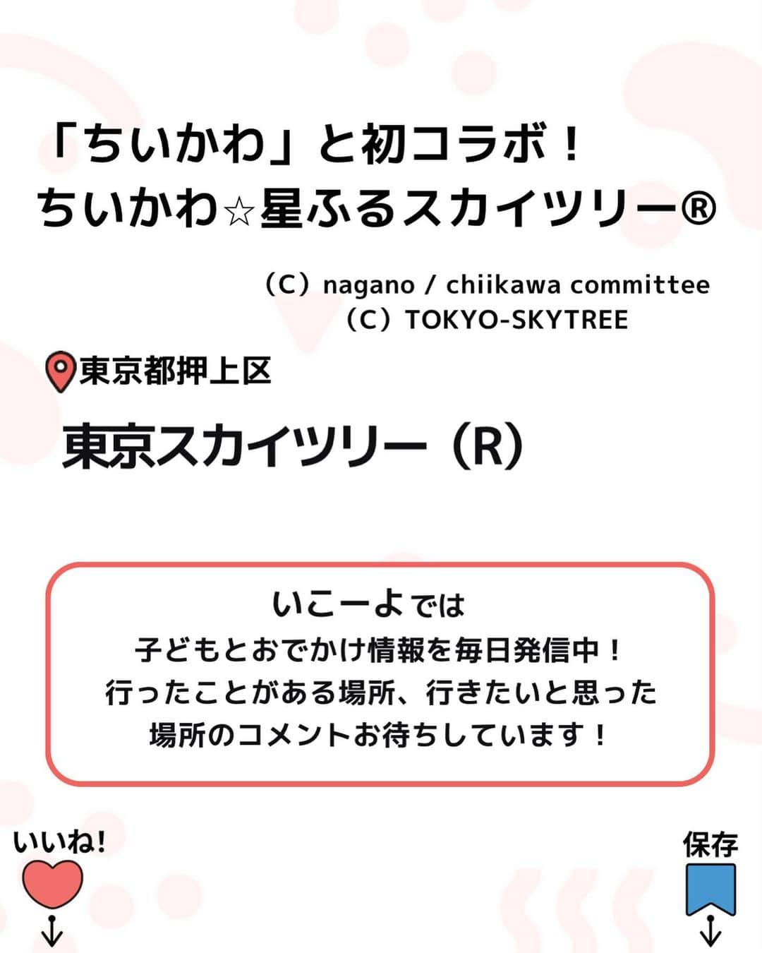 iko-yo（いこーよオフィシャル）さんのインスタグラム写真 - (iko-yo（いこーよオフィシャル）Instagram)「今回ピックアップしたのは「ちいかわ☆星ふるスカイツリー」 ーーーーーーーーーーーーーーーーーー 【 #東京スカイツリー 】 @tokyoskytree_official   🌈 おすすめポイント🌈 天望デッキ＆天望回廊にちいかわ登場！地上450メートルの天望回廊を中心に、イベント限定のイラストを使用した「ちいかわ」の世界観あふれる展示、限定フォトスポット、館内スタンプラリー、コラボフードやグッズなど多数登場します！ ※グリーティングチケットの追加販売は2023年11月20日にスタートいたします。 （C）nagano / chiikawa committee （C）TOKYO-SKYTREE  📍住所 東京都墨田区押上1丁目1番2号 東京スカイツリー天望デッキ、天望回廊  ⏰営業時間 10:00〜21:00 ※最終入場は1時間前まで ※月に応じて変更となります公式HPでご確認ください。  🎡定休日 開催日時は公式HPをご確認ください。  🚗アクセス ・電車の場合：東武スカイツリーライン　「とうきょうスカイツリー駅」駅下車すぐ／東京メトロ半蔵門線「押上（スカイツリー前）駅」駅下車すぐ  ※2023年11月16日時点の情報です。最新の情報は公式HPをご確認下さい。　 ーーーーーーーーーーーーーーーーーーー おでかけ情報量は日本最大級！ 子どもとお出かけ情報サイト「いこーよ」 「親子でおでかけしたい場所」をご紹介させていただいています！ お子さんとのおでかけの思い出の写真を、このアカウントをフォローの上#いこーよ #いこーよおでかけ部 をつけてぜひ投稿してください。魅力的な写真は、いこーよ公式SNSで紹介させていただきます！ 募集中タグ#いこーよ #いこーよおでかけ部 「子どもと行きたい！」と思ったら保存が便利！ プロフィールのURLから「いこーよ」のサイトに行くと、他の投稿やオトクな情報などが載っています♪ ☞ @ikoyo_odekake #いこーよ #お出かけ #おでかけ #お出かけスポット #子連れ #子連れ旅行#こどものいる暮らし #子連れスポット  #子どもとおでかけ  #東京旅行 #東京ママ #東京観光 #グリーティング #フォトスポット#コラボ #東京スカイツリー#ちいかわ」11月16日 18時00分 - ikoyo_odekake