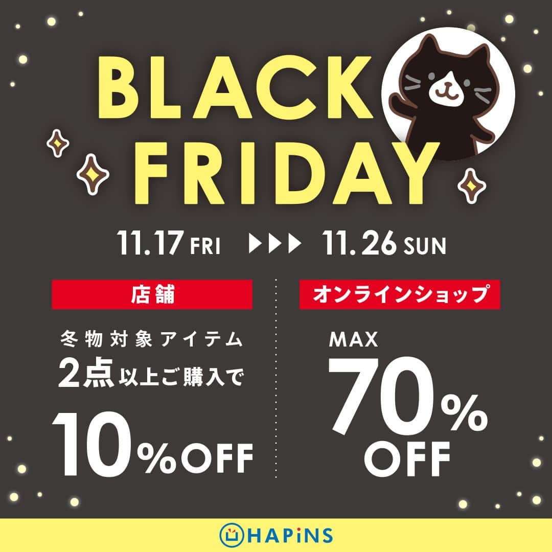 HAPiNSのインスタグラム：「. ⬛️🟨 𝗕𝗟𝗔𝗖𝗞 𝗙𝗥𝗜𝗗𝗔𝗬 予告 🟨⬛️  \\ 明日からスタート！ //  今すぐ活躍する冬物から 他にも対象アイテム多数！  お得に買える10日間をお見逃しなく🛍️✨  ┈┈┈┈┈┈┈┈┈┈┈┈┈┈┈┈┈┈  #HAPiNS #ハピンズ #雑貨 #プチギフト #ふくふくにゃんこ #fukufukunyanko #猫 #ネコ #ねこ #猫グッズ #ブラックフライデー  ※店舗により実施のない場合がございます。 ご了承くださいませ。」