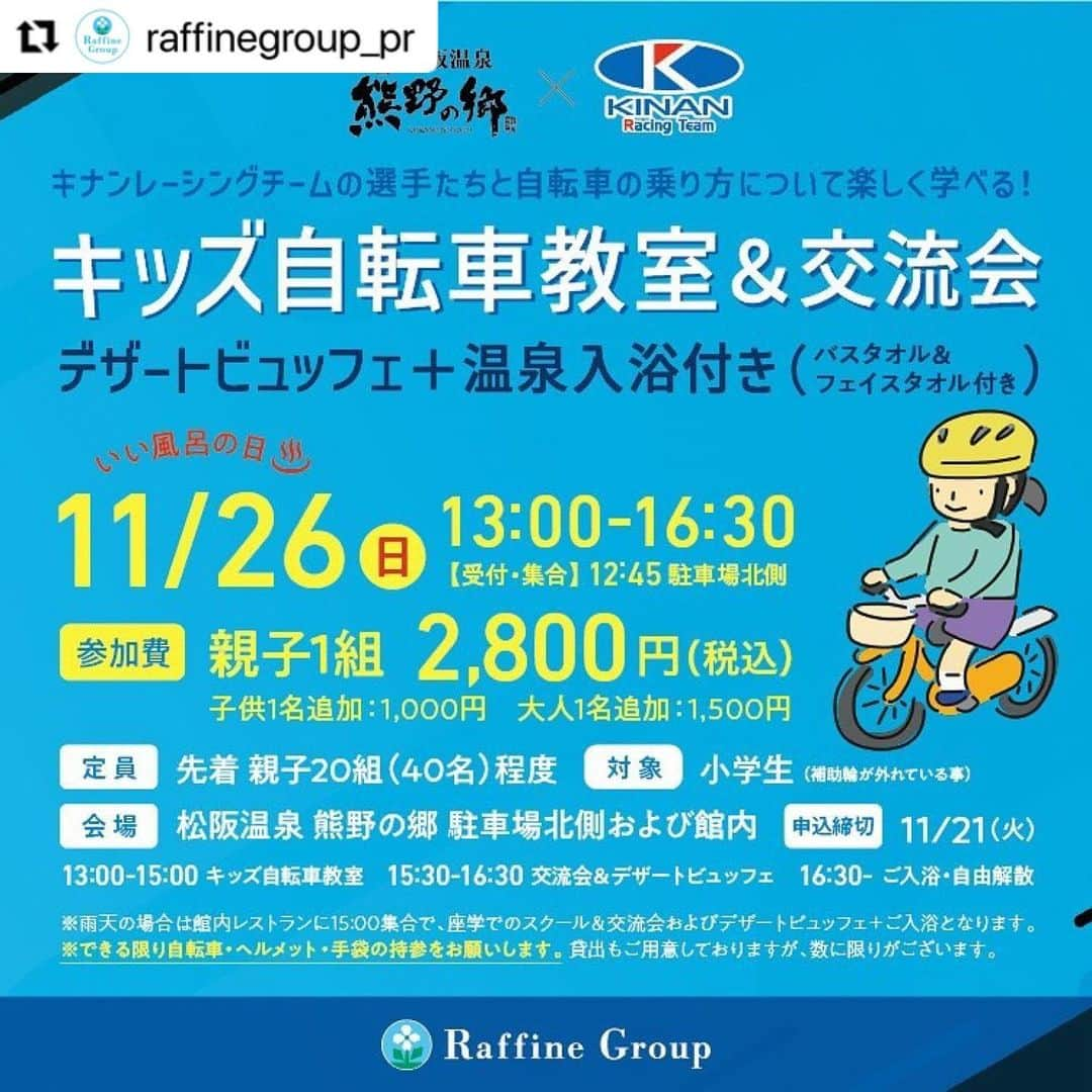 株式会社ボディワークさんのインスタグラム写真 - (株式会社ボディワークInstagram)「#Repost @raffinegroup_pr with @use.repost ・・・ 【イベント開催のお知らせ】 11月26日（日）いい風呂の日♨️ 松阪温泉 熊野の郷（三重県） キナンレーシングチームと楽しく学べる「キッズ自転車教室」を開催いたします！   自転車ロードレースチーム「KINAN Racing Team」の選手たちがコーチとなって 子どもたちが自転車で安全に走るための技術や、自転車に乗る楽しみ方を楽しく学べるプログラムを行います🚴‍♂️   自転車教室の後には、特製のデザートビュッフェを味わいながら、選手たちとの交流会やじゃんけん大会も予定しています♪ 松阪温泉の地下1300mから汲み上げた和風・バリ風の天然温泉でのご入浴で、安らぎのひと時もぜひお楽しみください。     【開催日】 11/26（日）いい風呂の日♨️   【開催場所】 松阪温泉 熊野の郷 〒519-2143 三重県松阪市中万町2074-1 https://www.kumano-no-sato.com/matsusaka/   【参加料】 親子1組 2,800円（税込） ※子ども1名追加：1,000円　大人1名追加：1,500円   【定員】 先着 親子20組（40名）程度   【お子様の参加対象】 小学生（補助輪が外れている事）   【主な内容】 ・キッズ自転車教室 ・ロードバイク試乗体験（ローラー台） ・KINAN Racing Teamの選手との交流会 ・特製デザートビュッフェ ・ご入浴（バスタオル＆フェイスタオル付き）   【スケジュール】 12:45 集合・受付（駐車場北側） 13:00-15:00 キッズ自転車教室 15:00-15:30 レストランへご案内 15:30-16:30 選手との交流会＆デザートビュッフェ 16:30-ご入浴＆自由解散   【担当コーチ】 KINAN Racing Team（キナンレーシングチーム）   【参加申込み】 事前予約制となります。 下記のフォームよりお申込みください。 https://x.gd/matsusaka   【注意事項】 ・11/21（火）申込締切となります。 ・雨天の場合は、館内レストランに15:00集合で、KINAN Racing Teamによる座学での自転車スクールや選手との交流会、デザートビュッフェ＋ご入浴（バスタオル＆フェイスタオル付き）となります。（屋外でのキッズ自転車教室のみ中止） ・できる限り自転車・ヘルメット・手袋の持参をお願いします。貸出もご用意しておりますが、数に限りがございます。 ・イベント中の写真等はWebサイト等へ掲載する場合もございますので予めご了承ください。 ・イベントのキャンセル、天災による中止での返金は出来ませんのでご了承ください。   #ラフィネグループ #KINANRacingTeam #いい風呂の日」11月17日 10時52分 - raffine_official6