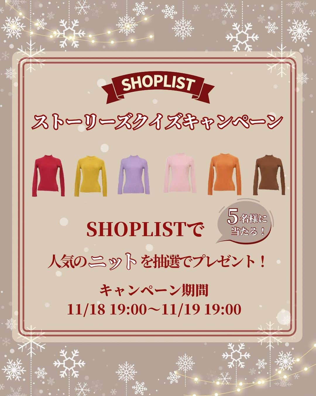 SHOPLIST.com by CROOZのインスタグラム：「@shoplist_official ◁その他投稿はこちら♡  明日開催！ 「ストーリークイズキャンペーン😌✨」  いつもSHOPLISTのアカウントを見ていただきありがとうございます！  日頃の感謝の気持ちを込めて、フォロワーさんへキャンペーンのご案内です！🎉  ストーリーで行われるクイズに参加してSHOPLISTで人気のニットをゲットしよう🎁  お気軽にご参加ください！！  📝応募方法 ①SHOPLIST公式Instagram（@shoplist_official）をフォロー ②明日18日19時に配信されるストーリークイズに回答  📝応募期間 2023年11月18日（土）　～　11月19日（日）19：00  📝プレゼント SHOPLISTで人気のニットをプレゼント  kirakiraShop イネックリブニット トップス リブニット  ※女性用です ※カラーとサイズはお選びいただけます  📝当選者数 5名様 ご当選された方にのみInstagramのDMにて11月20日以降ご連絡させていただきます。  📝当選後の流れ ①当選者にDM ②宛先を送っていただく ③頂いた宛先にニットを発送  ⚠️注意点⚠️ ＊応募期間中に当アカウントより本キャンペーンに関するDMをお送りすることはありません ＊非公開のアカウントは抽選対象外となります ＊同一の応募者さまから複数アカウントを使用しての応募を確認した場合、1アカウントの応募のみを有効とみなし、それ以外の応募は無効といたします ＊ご連絡は当選された方のみとさせて頂きます ＊抽選期間にフォローを外された場合は抽選対象外とさせて頂きます ＊当社の社員とその家族、及び関係者の応募はできません。 ＊日本国内にお住まいのフォロワー様限定のキャンペーンです ＊本キャンペーンにご参加いただくことにより、本募集要項に同意いただいたものとみなします。（未成年者の方は、親権者に同意いただいたものとみなします） ＊下記に当てはまる場合、ご当選の資格は無効となります。 　・応募に際し、不正行為があったと当社が判断した場合 　・通信環境の良くない状態にありDMが不着となった場合 　・ご当選通知のDMに対し期限までにご返信いただけない場合 ＊応募はお一人様一回まで  ————————— #SHOPLIST #ショップリスト #SHOPLIST購入品 #プレゼントキャンペーン #プレゼントキャンペーン実施中 #プレゼントキャンペーン開催中 #プレゼントキャンペーン中 #プレキャン #キャンペーン #プレキャン実施中」