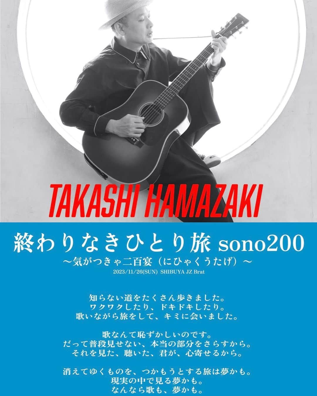 浜崎貴司さんのインスタグラム写真 - (浜崎貴司Instagram)「いよいよ1週間後に弾き語りツアー200公演目・渋谷公演が開催されます。  2011年から始まったツアーですが、  全国47都道府県、  200公演の間に沢山の方に来場していただきました。  改めてありがとうございます！  その感謝を込めて、今回来場してくださる方全員に、  記念のポストカードをプレゼントします！  そのカード用には新たな詩も書き下ろしまた。  ライブの記念に是非、お持ち帰り下さい。  チケットは下記のサイトからメールにて予約できます。  浜崎貴司 弾き語りツアー "LIFE WORKS LIVE ～ Since2011/終わりなきひとり旅” sono200　〜気がつきゃ二百宴（にひゃくうたげ）〜  supported by CLOSET PARTY  ★スペシャルゲスト 近藤康平（LIVE PAINTING）  ■日程： 2023年11月 26日（日）  ■会場： 東京　渋谷JZ Brat  ■時間： 開場17:00　開演18:00  ■料金： 6,000円（税込）  ■詳細・問合せ： 渋谷JZ Brat https://www.jzbrat.com/ https://www.jzbrat.com/liveinfo/2023/11/#20231126  《チケット》 JZ Brat Tel & Web ・電話予約：03-5728-0168（平日14:00〜21:00） ・Web：https://www.jzbrat.com/ https://www.jzbrat.com/liveinfo/2023/11/#20231126  #終わりなきひとり旅 @office_closet_party @jz_brat.official」11月19日 9時07分 - hamazakitakashi_official